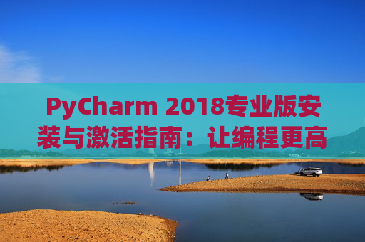PyCharm 2018专业版安装与激活指南：让编程更高效